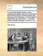 A view of the British Empire, more especially Scotland; with some proposals for the improvement of that country, the extension of its fisheries, and the relief of the people. By John Knox. ... The third edition, greatly enlarged. Volume 2 of 2 - John Knox