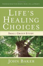 Life's Healing Choices Small Group Study: Freedom from Your Hurts, Hang-ups, and Habits - John Baker