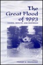 The Great Flood Of 1993: Causes, Impacts, And Responses - Stanley A. Changnon, Stanley A. Chagnon