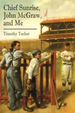 Chief Sunrise, John McGraw, and Me - Timothy Tocher