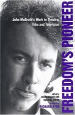 Freedom's Pioneer: John McGrath's Work in Theatre, Film and Television - David Bradby, Susanna Capon