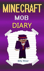 Minecraft Mob: A Minecraft Mob Diary (Minecraft Mob, Minecraft Mobsters, Minecraft Mobster, Minecraft Books, Minecraft Diaries, Minecraft Diary, Minecraft Book for Kids) - Billy Miner