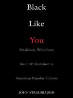 Black Like You: Blackface, Whiteface, Insult & Imitation in American Popular Culture - John Strausbaugh