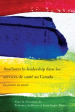 Ameliorer le leadership dans les services de sante au Canada: La preuve en oeuvre - Terrence Sullivan, Jean-louis Denis