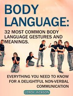 Body Language: 32 Most Common Body Language Gestures and Meanings. Everything You Need to Know For a Delightful Non-verbal Communication (Body Language, body language 101, body language training) - Leroy Jackson