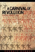 A Carnival of Revolution: Central Europe 1989 - Padraic Kenney