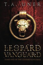 The Leopard Vanguard (Tome One of the Leopard King Saga) (Volume 1) - T.A. Uner