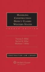 Handling Construction Defect Claims: Western States, Fourth Edition - Thomas E. Miller