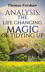 Analysis: The Life Changing Magic of Tidying Up: By Marie Kondo | Epitome: The Japanese Art of Decluttering and Organizing - Thomas Forshaw, The Life Changing Magic of Tidying Up