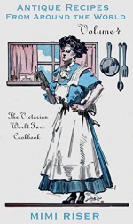 The Victorian World Fare Cookbook, Volume 4: Antique Recipes from Around the World (Victorian Cookery) - Mimi Riser