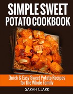 Sweet Potato Cookbook Quick & Easy Sweet Potato Recipes for the Whole Family - Sarah Clark