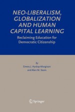 Neo-Liberalism, Globalization and Human Capital Learning: Reclaiming Education for Democratic Citizenship - Emery J. Hyslop-Margison, Alan M. Sears