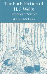 The Early Fiction of H.G. Wells: Fantasies of Science - Steven McLean