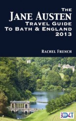 The Jane Austen Travel Guide to Bath and England 2013 : How to Plan Your Own Jane Austen Tour - From What to Do in Bath Spa, Somerset, to Finding Places ... and Books (Rachel French Travel Guides) - Rachel French