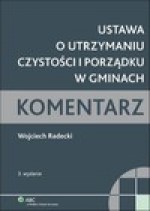 Ustawa o utrzymaniu czystości i porządku w gminach. Komentarz - Wojciech Radecki