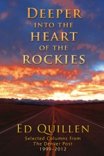 Deeper into the Heart of the Rockies: Selected columns from the Denver Post 1999-2012 - Ed Quillen