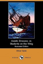 Asiatic Breezes; Or, Students on the Wing (Illustrated Edition) (Dodo Press) - Oliver Optic