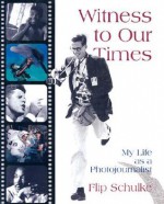 Witness to Our Times: My Life as a Photojournalist - Flip Schulke