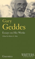 Gary Geddes: Essays on His Works: Essays on His Works - Gary Geddes, Robert G. May