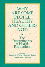 Why Are Some People Healthy and Others Not?: The Determinants of Health Populations (Social Institutions and Social Change) - Robert G. Evans, Morris L. Barer, Theodore R. Marmor