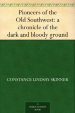 Pioneers of the Old Southwest: a chronicle of the dark and bloody ground - Constance Lindsay Skinner, Allen Johnson