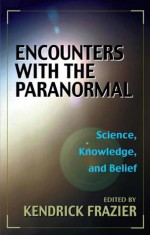 Encounters with the Paranormal: Science, Knowledge and Belief - Kendrick Frazier