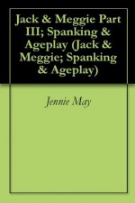 Jack &amp; Meggie Part III; Spanking &amp; Ageplay (Jack &amp; Meggie; Spanking &amp; Ageplay) - Jennie May