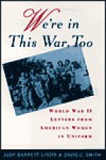 We're in This War, Too: World War II Letters from American Women in Uniform - Judy Barrett Litoff