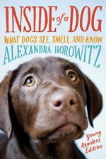 Inside of a Dog -- Young Readers Edition: What Dogs See, Smell, and Know - Alexandra Horowitz, Sean Vidal Edgerton