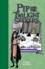 Pip and the Twilight Seekers: A Spindlewood Tale - Chris Mould