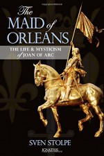 The Maid of Orleans: The Life and Mysticism of Joan of Arc - Sven Stolpe