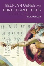 Selfish Genes and Christian Ethics: Theological and Ethical Reflections of Evolutionary Biology - Neil Messer