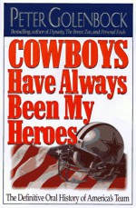 Cowboys Have Always Been My Heroes: The Definitive Oral History Of America's Team - Peter Golenbock