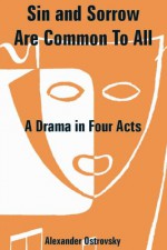 Sin and Sorrow Are Common To All: A Drama in Four Acts - Alexander Ostrovsky