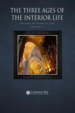 The Three Ages of the Interior Life: Prelude of Eternal Life: Volume 1 (In Two Volumes) - Reverend Reginald Garrigou-Lagrange O.P., Sister M. Timothea Doyle, Catholic Way Publishing