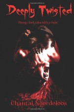 Deeply Twisted: Twenty dark tales with a twist - Chantal Noordeloos, Apple Ardent Scott, Vincenzo Bilof, Marc Price