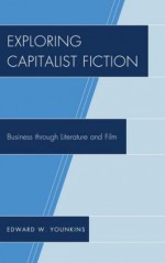 Exploring Capitalist Fiction: Business through Literature and Film - Edward W. Younkins