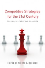 Competitive Strategies for the 21st Century: Theory, History, and Practice - Thomas G. Mahnken