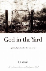 God in the Yard: Spiritual practice for the rest of us - L.L. Barkat