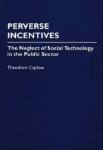 Perverse Incentives: The Neglect Of Social Technology In The Public Sector - Theodore Caplow