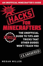 Minecraft ® Hacks: The Unofficial Guide to Tips and Tricks That Other Guides Won’t Teach You - Megan Miller