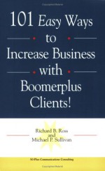 101 Easy Ways To Increase Business With Boomerplus Clients - Richard B. Ross, Michael P. Sullivan