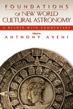 Foundations of New World Cultural Astronomy: A Reader with Commentary - Anthony Aveni