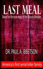 Last Meal: Based on the True Story of the Bloody Benders - Dr. Paul A. Ibbetson, Eve Arroyo