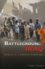 Battleground Iraq: Journal of a Company Commander: Journal of a Company Commander - Todd S. Brown, United States Army Center of Military History