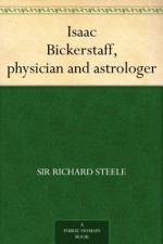 Isaac Bickerstaff, physician and astrologer - Sir Richard Steele