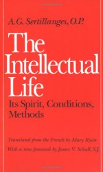 The Intellectual Life: Its Spirit, Conditions, Methods - A.G. Sertillanges