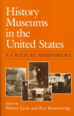 History Museums in the United States: A CRITICAL ASSESSMENT - Warren Leon, Warren Leon