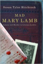 Mad Mary Lamb: Lunacy and Murder in Literary London - Susan Tyler Hitchcock