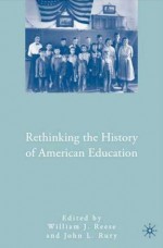 Rethinking the History of American Education - William J. Reese